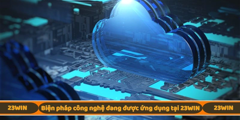 Biện pháp công nghệ hiện đại đang được ứng dụng tại 23WIN