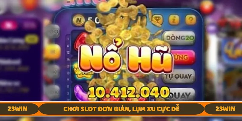 Chơi slot đơn giản, lụm xu cực dễ