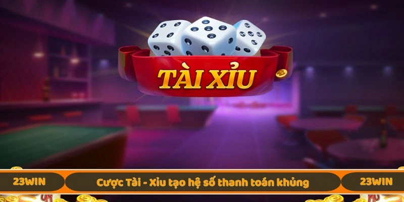 Cược Tài - Xỉu tạo hệ số thanh toán khủng