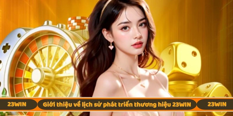Giới thiệu đôi nét về lịch sử phát triển thương hiệu 23WIN