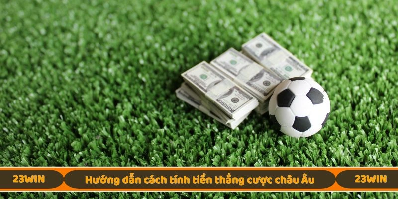 Hướng dẫn cách tính tiền thắng cược châu Âu