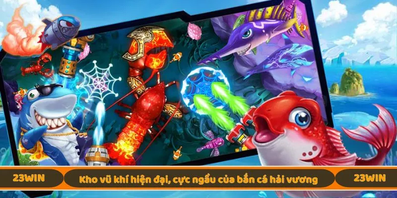 Kho vũ khí hiện đại, cực ngầu của bắn cá hải vương