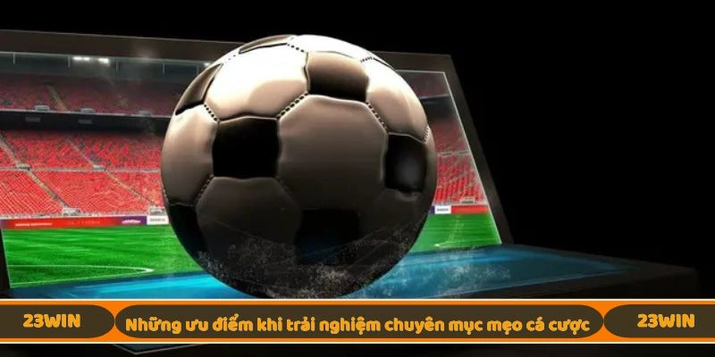 Những ưu điểm khi trải nghiệm chuyên mục mẹo cá cược