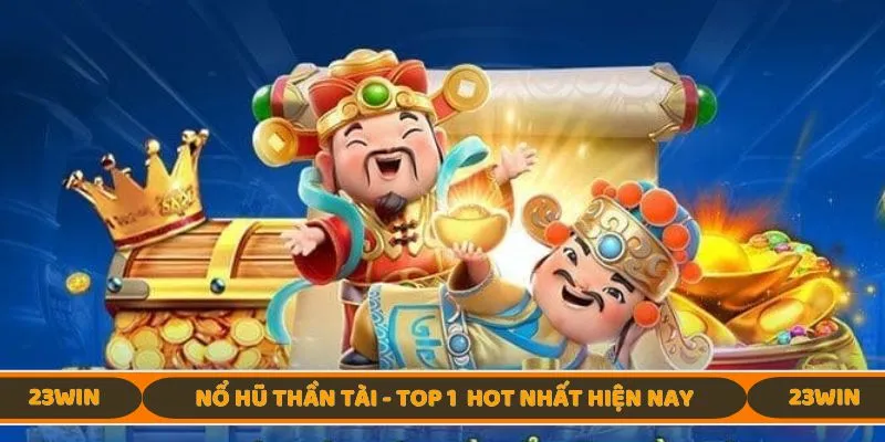 Nổ Hũ Thần Tài - top 1 siêu phẩm hot nhất hiện nay