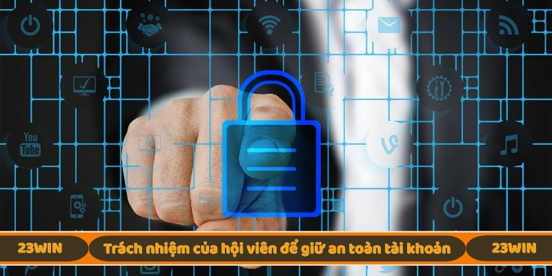 Trách nhiệm của hội viên để giữ an toàn tài khoản